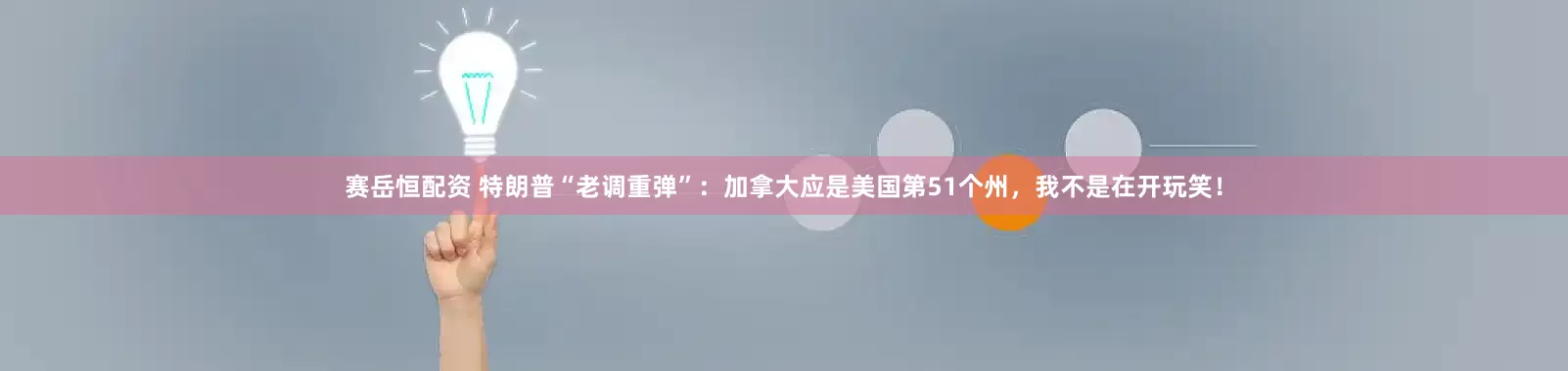 赛岳恒配资 特朗普“老调重弹”：加拿大应是美国第51个州，我不是在开玩笑！