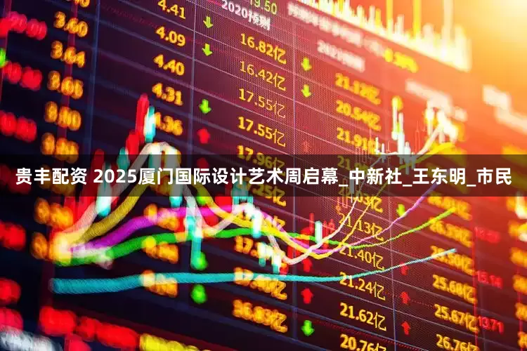 贵丰配资 2025厦门国际设计艺术周启幕_中新社_王东明_市民