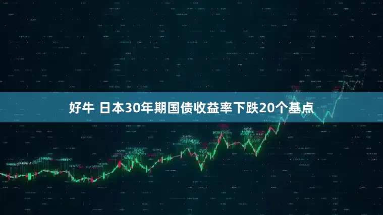 好牛 日本30年期国债收益率下跌20个基点