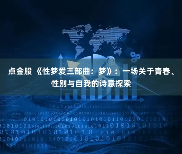 点金股 《性梦爱三部曲：梦》：一场关于青春、性别与自我的诗意探索