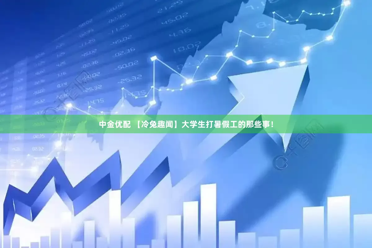 中金优配 【冷兔趣闻】大学生打暑假工的那些事！