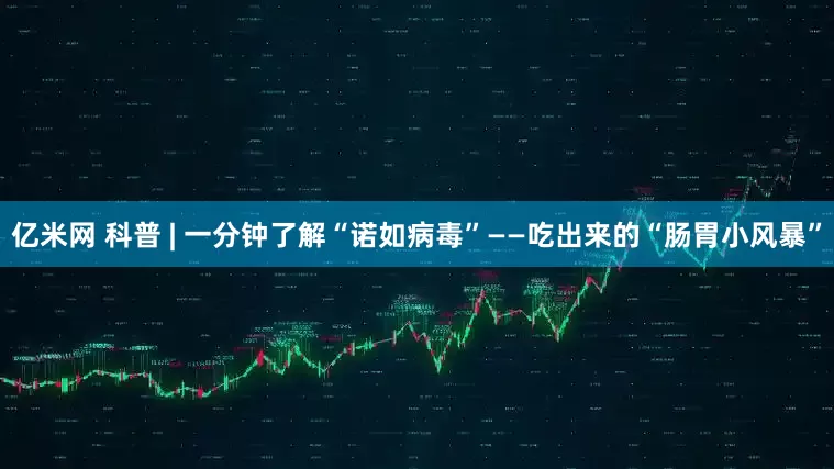 亿米网 科普 | 一分钟了解“诺如病毒”——吃出来的“肠胃小风暴”