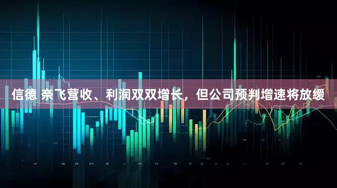 信德 奈飞营收、利润双双增长，但公司预判增速将放缓